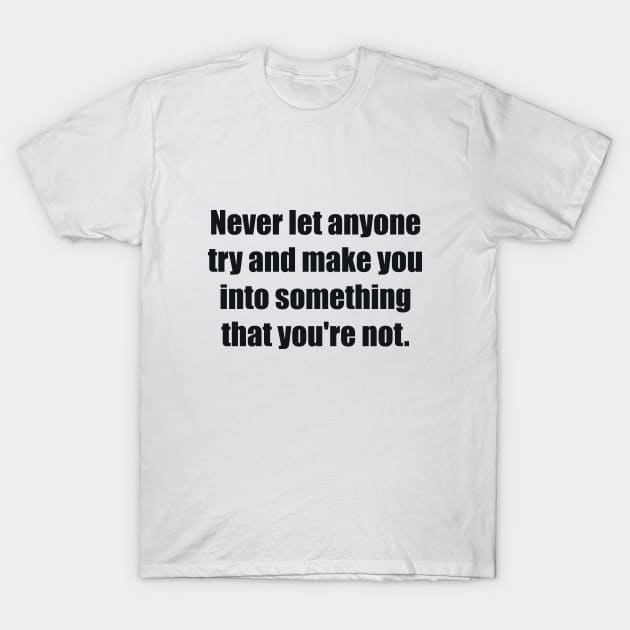 Never let anyone try and make you into something that you're not T-Shirt by BL4CK&WH1TE 